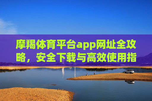 摩羯体育平台app网址全攻略,安全下载与高效使用指南,摩羯体育平台app全攻略,安全下载与高效使用指南 摩羯体育平台app网址全攻略,安全下载与高效使用指南,摩羯体育平台app全攻略,安全下载与高效使用指南