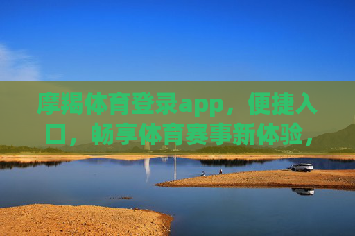 摩羯体育登录app,便捷入口,畅享体育赛事新体验,摩羯体育登录app,便捷入口畅享体育赛事新体验 摩羯体育登录app,便捷入口,畅享体育赛事新体验,摩羯体育登录app,便捷入口畅享体育赛事新体验