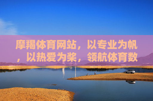 摩羯体育网站,以专业为帆,以热爱为桨,领航体育数字新体验,摩羯体育,以专业为帆、热爱为桨,领航体育数字新体验 摩羯体育网站,以专业为帆,以热爱为桨,领航体育数字新体验,摩羯体育,以专业为帆、热爱为桨,领航体育数字新体验