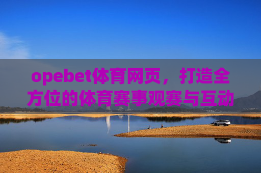 opebet体育网页,打造全方位的体育赛事观赛与互动平台,opebet体育网页,打造全方位体育赛事观赛与互动平台 opebet体育网页,打造全方位的体育赛事观赛与互动平台,opebet体育网页,打造全方位体育赛事观赛与互动平台