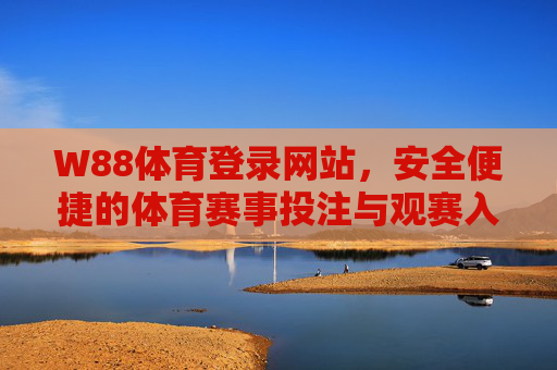 W88体育登录网站,安全便捷的体育赛事投注与观赛入口,W88体育,安全便捷的体育赛事投注与观赛入口 W88体育登录网站,安全便捷的体育赛事投注与观赛入口,W88体育,安全便捷的体育赛事投注与观赛入口