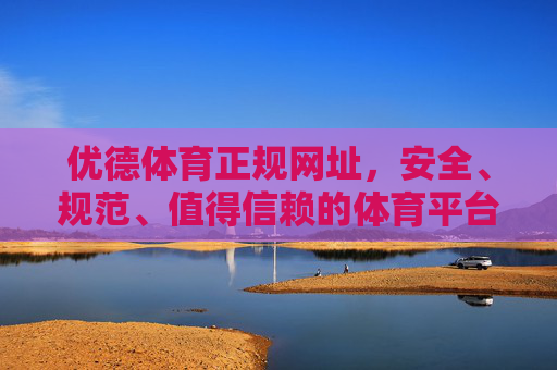 优德体育正规网址，安全、规范、值得信赖的体育平台选择，优德体育正规网址，安全规范、值得信赖的体育平台