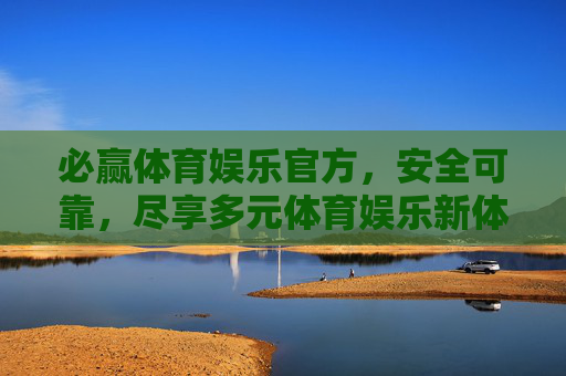 必赢体育娱乐官方,安全可靠,尽享多元体育娱乐新体验,必赢体育娱乐官方,安全可靠,多元体育娱乐新体验 必赢体育娱乐官方,安全可靠,尽享多元体育娱乐新体验,必赢体育娱乐官方,安全可靠,多元体育娱乐新体验