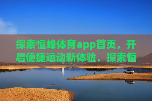 探索恒峰体育app首页,开启便捷运动新体验,探索恒峰体育app首页,开启便捷运动新体验 探索恒峰体育app首页,开启便捷运动新体验,探索恒峰体育app首页,开启便捷运动新体验