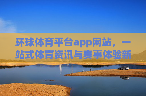 环球体育平台app网站,一站式体育资讯与赛事体验新标杆,环球体育平台,一站式体育资讯与赛事体验新标杆 环球体育平台app网站,一站式体育资讯与赛事体验新标杆,环球体育平台,一站式体育资讯与赛事体验新标杆