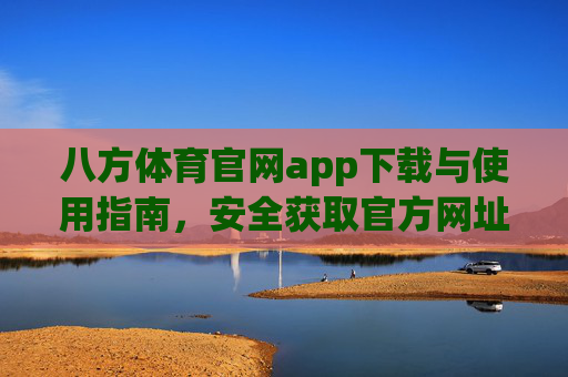 八方体育官网app下载与使用指南,安全获取官方网址全攻略,八方体育官网app下载使用指南,安全获取官方网址全攻略 八方体育官网app下载与使用指南,安全获取官方网址全攻略,八方体育官网app下载使用指南,安全获取官方网址全攻略