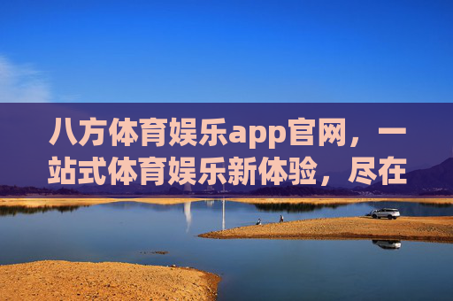 八方体育娱乐app官网,一站式体育娱乐新体验,尽在掌握,八方体育娱乐app,一站式体育娱乐新体验,尽在掌握 八方体育娱乐app官网,一站式体育娱乐新体验,尽在掌握,八方体育娱乐app,一站式体育娱乐新体验,尽在掌握