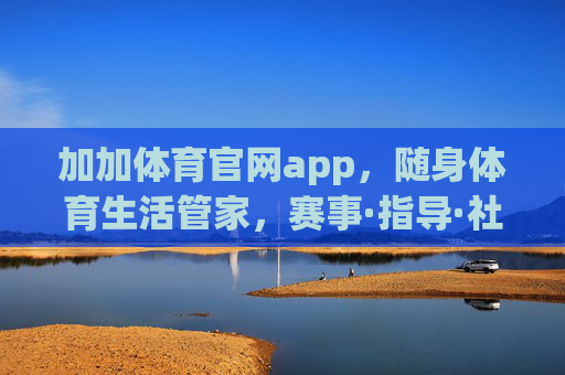 加加体育官网app,随身体育生活管家,赛事·指导·社区一站搞定,加加体育官网app,随身体育生活管家,赛事指导社区一站搞定 加加体育官网app,随身体育生活管家,赛事·指导·社区一站搞定,加加体育官网app,随身体育生活管家,赛事指导社区一站搞定