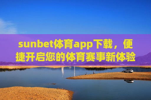 sunbet体育app下载,便捷开启您的体育赛事新体验,sunbet体育app下载,便捷开启体育赛事新体验 sunbet体育app下载,便捷开启您的体育赛事新体验,sunbet体育app下载,便捷开启体育赛事新体验