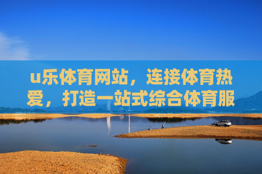 u乐体育网站,连接体育热爱,打造一站式综合体育服务平台 u乐体育网站,连接体育热爱,打造一站式综合体育服务平台
