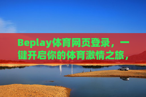 Beplay体育网页登录，一键开启你的体育激情之旅，Beplay体育网页登录，一键开启体育激情之旅