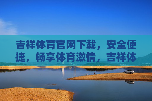 吉祥体育官网下载,安全便捷,畅享体育激情,吉祥体育官网下载,安全便捷,畅享体育激情 吉祥体育官网下载,安全便捷,畅享体育激情,吉祥体育官网下载,安全便捷,畅享体育激情