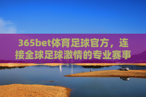 365bet体育足球官方,连接全球足球激情的专业赛事平台,365bet体育足球官方,连接全球足球激情的专业赛事平台 365bet体育足球官方,连接全球足球激情的专业赛事平台,365bet体育足球官方,连接全球足球激情的专业赛事平台