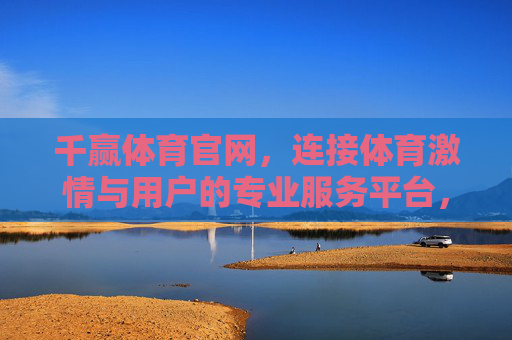 千赢体育官网,连接体育激情与用户的专业服务平台,千赢体育官网,连接体育激情的专业服务平台 千赢体育官网,连接体育激情与用户的专业服务平台,千赢体育官网,连接体育激情的专业服务平台