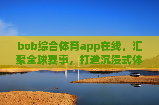 bob综合体育app在线,汇聚全球赛事,打造沉浸式体育互动新体验,bob综合体育app,汇聚全球赛事,沉浸式互动新体验 bob综合体育app在线,汇聚全球赛事,打造沉浸式体育互动新体验,bob综合体育app,汇聚全球赛事,沉浸式互动新体验