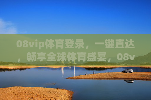 08vip体育登录,一键直达,畅享全球体育盛宴,08vip体育登录,一键直达全球体育盛宴 08vip体育登录,一键直达,畅享全球体育盛宴,08vip体育登录,一键直达全球体育盛宴