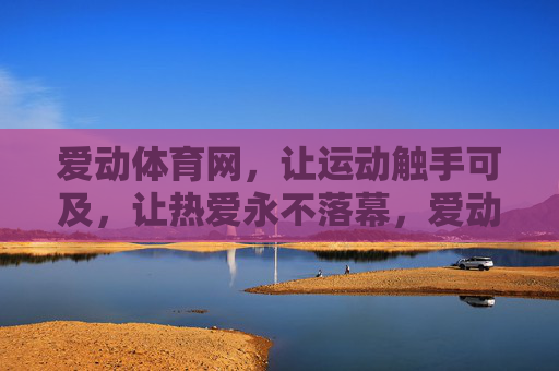 爱动体育网,让运动触手可及,让热爱永不落幕,爱动体育网,触手可及的运动,永不落幕的热爱 爱动体育网,让运动触手可及,让热爱永不落幕,爱动体育网,触手可及的运动,永不落幕的热爱