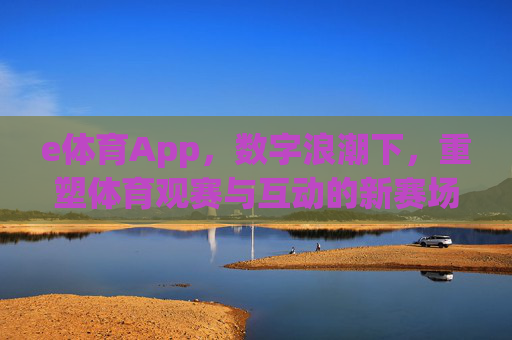 e体育App,数字浪潮下,重塑体育观赛与互动的新赛场,数字浪潮重塑体育观赛互动,e体育App开辟新赛场 e体育App,数字浪潮下,重塑体育观赛与互动的新赛场,数字浪潮重塑体育观赛互动,e体育App开辟新赛场
