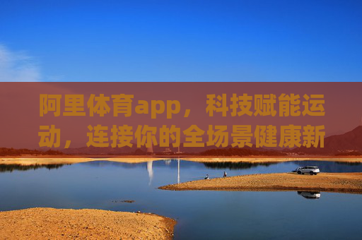 阿里体育app,科技赋能运动,连接你的全场景健康新生活,科技赋能运动,阿里体育连接全场景健康新生活 阿里体育app,科技赋能运动,连接你的全场景健康新生活,科技赋能运动,阿里体育连接全场景健康新生活