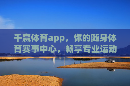 千赢体育app,你的随身体育赛事中心,畅享专业运动体验,千赢体育app,随身体育赛事中心,畅享专业运动体验 千赢体育app,你的随身体育赛事中心,畅享专业运动体验,千赢体育app,随身体育赛事中心,畅享专业运动体验