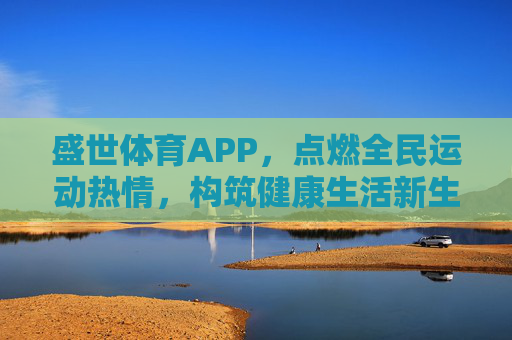 盛世体育APP,点燃全民运动热情,构筑健康生活新生态,盛世体育APP,点燃全民运动热情,构筑健康生活新生态 盛世体育APP,点燃全民运动热情,构筑健康生活新生态,盛世体育APP,点燃全民运动热情,构筑健康生活新生态