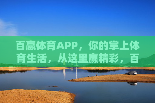 百赢体育APP，你的掌上体育生活，从这里赢精彩，百赢体育APP，掌上体育生活，从这里赢精彩