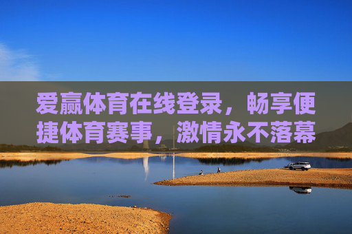 爱赢体育在线登录,畅享便捷体育赛事,激情永不落幕,爱赢体育在线登录,便捷畅赛事,激情永不落幕 爱赢体育在线登录,畅享便捷体育赛事,激情永不落幕,爱赢体育在线登录,便捷畅赛事,激情永不落幕