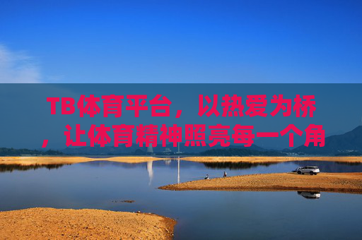 TB体育平台,以热爱为桥,让体育精神照亮每一个角落,热爱为桥,体育精神照亮每个角落 TB体育平台,以热爱为桥,让体育精神照亮每一个角落,热爱为桥,体育精神照亮每个角落