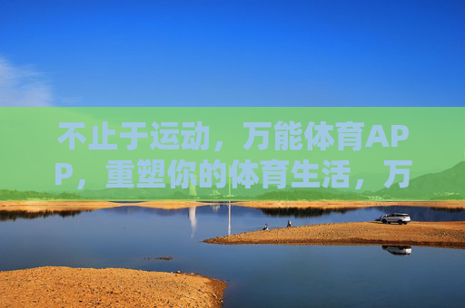 不止于运动,万能体育APP,重塑你的体育生活,万能体育APP,不止于运动,重塑你的体育生活 不止于运动,万能体育APP,重塑你的体育生活,万能体育APP,不止于运动,重塑你的体育生活