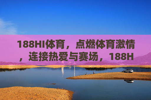 188HI体育,点燃体育激情,连接热爱与赛场,188HI体育,点燃体育激情,连接热爱与赛场 188HI体育,点燃体育激情,连接热爱与赛场,188HI体育,点燃体育激情,连接热爱与赛场