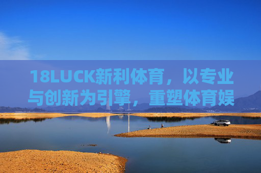 18LUCK新利体育,以专业与创新为引擎,重塑体育娱乐新生态,18LUCK新利体育,专业创新驱动体育娱乐新生态 18LUCK新利体育,以专业与创新为引擎,重塑体育娱乐新生态,18LUCK新利体育,专业创新驱动体育娱乐新生态