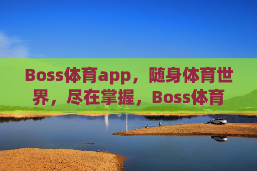 Boss体育app，随身体育世界，尽在掌握，Boss体育app，随身掌控体育世界