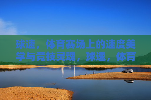 球速,体育赛场上的速度美学与竞技灵魂,球速,体育赛场的速度美学与竞技灵魂 球速,体育赛场上的速度美学与竞技灵魂,球速,体育赛场的速度美学与竞技灵魂