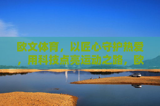 欧文体育,以匠心守护热爱,用科技点亮运动之路,欧文体育,匠心守护热爱,科技点亮运动之路 欧文体育,以匠心守护热爱,用科技点亮运动之路,欧文体育,匠心守护热爱,科技点亮运动之路