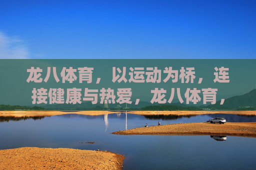 龙八体育，以运动为桥，连接健康与热爱，龙八体育，运动为桥，连接健康与热爱