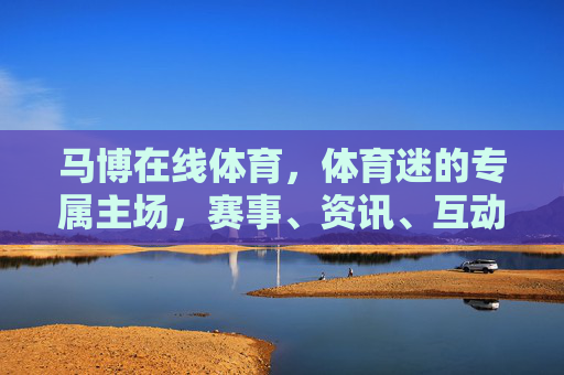 马博在线体育,体育迷的专属主场,赛事、资讯、互动一网打尽,马博在线体育,体育迷的专属主场,赛事资讯互动一网打尽 马博在线体育,体育迷的专属主场,赛事、资讯、互动一网打尽,马博在线体育,体育迷的专属主场,赛事资讯互动一网打尽