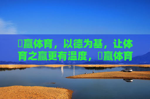 徳赢体育,以德为基,让体育之赢更有温度,徳赢体育,以德为基,赢出温度 徳赢体育,以德为基,让体育之赢更有温度,徳赢体育,以德为基,赢出温度