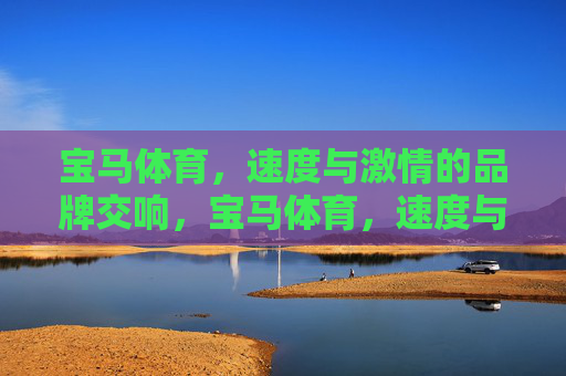 宝马体育,速度与激情的品牌交响,宝马体育,速度与激情的品牌交响 宝马体育,速度与激情的品牌交响,宝马体育,速度与激情的品牌交响