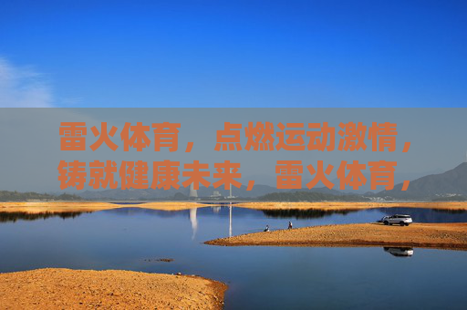 雷火体育,点燃运动激情,铸就健康未来,雷火体育,点燃运动激情,铸就健康未来 雷火体育,点燃运动激情,铸就健康未来,雷火体育,点燃运动激情,铸就健康未来