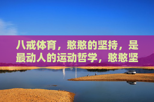 八戒体育,憨憨的坚持,是最动人的运动哲学,憨憨坚持,八戒体育的动人运动哲学 八戒体育,憨憨的坚持,是最动人的运动哲学,憨憨坚持,八戒体育的动人运动哲学