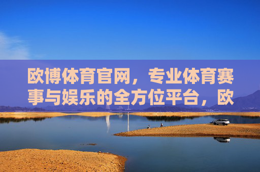 欧博体育官网,专业体育赛事与娱乐的全方位平台,欧博体育官网,专业体育赛事与娱乐的全方位平台 欧博体育官网,专业体育赛事与娱乐的全方位平台,欧博体育官网,专业体育赛事与娱乐的全方位平台