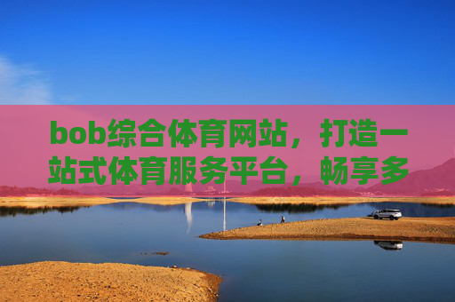 bob综合体育网站,打造一站式体育服务平台,畅享多元赛事体验,Bob综合体育网站,一站式体育服务平台,畅享多元赛事体验 bob综合体育网站,打造一站式体育服务平台,畅享多元赛事体验,Bob综合体育网站,一站式体育服务平台,畅享多元赛事体验