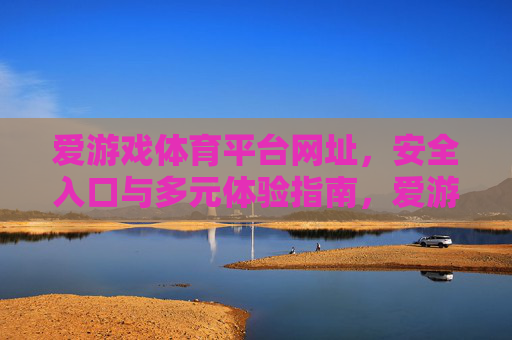 爱游戏体育平台网址,安全入口与多元体验指南,爱游戏体育平台,安全入口网址与多元体验指南 爱游戏体育平台网址,安全入口与多元体验指南,爱游戏体育平台,安全入口网址与多元体验指南
