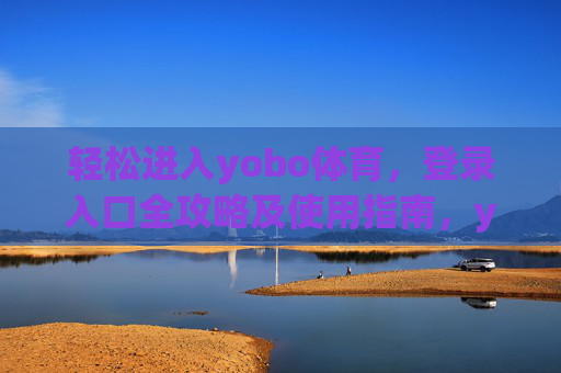 轻松进入yobo体育,登录入口全攻略及使用指南,yobo体育登录入口全攻略及使用指南,轻松进入 轻松进入yobo体育,登录入口全攻略及使用指南,yobo体育登录入口全攻略及使用指南,轻松进入