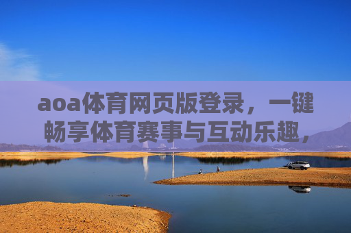 aoa体育网页版登录,一键畅享体育赛事与互动乐趣,aoa体育网页版登录,一键畅享赛事互动乐趣 aoa体育网页版登录,一键畅享体育赛事与互动乐趣,aoa体育网页版登录,一键畅享赛事互动乐趣