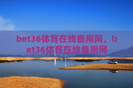 bet36体育在线备用网,bet36体育在线备用网 bet36体育在线备用网,bet36体育在线备用网