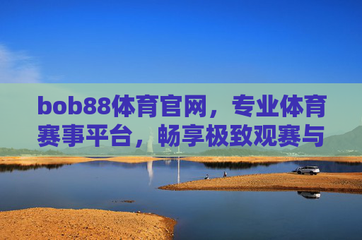 bob88体育官网,专业体育赛事平台,畅享极致观赛与互动体验,bob88体育官网,专业赛事平台,畅享极致观赛互动体验 bob88体育官网,专业体育赛事平台,畅享极致观赛与互动体验,bob88体育官网,专业赛事平台,畅享极致观赛互动体验