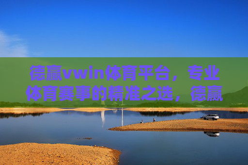 德赢vwin体育平台,专业体育赛事的精准之选,德赢vwin体育平台,专业赛事的精准之选 德赢vwin体育平台,专业体育赛事的精准之选,德赢vwin体育平台,专业赛事的精准之选