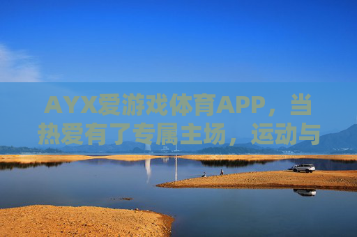 AYX爱游戏体育APP,当热爱有了专属主场,运动与游戏的激情在此碰撞,AYX爱游戏体育APP,热爱专属主场,运动游戏激情碰撞 AYX爱游戏体育APP,当热爱有了专属主场,运动与游戏的激情在此碰撞,AYX爱游戏体育APP,热爱专属主场,运动游戏激情碰撞