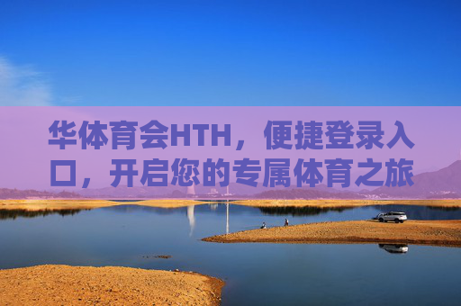 华体育会HTH,便捷登录入口,开启您的专属体育之旅,华体育会HTH,便捷登录,专属体育之旅 华体育会HTH,便捷登录入口,开启您的专属体育之旅,华体育会HTH,便捷登录,专属体育之旅